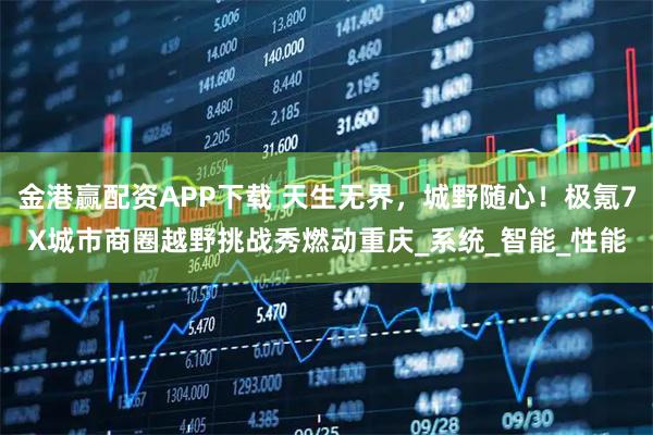 金港赢配资APP下载 天生无界，城野随心！极氪7X城市商圈越野挑战秀燃动重庆_系统_智能_性能