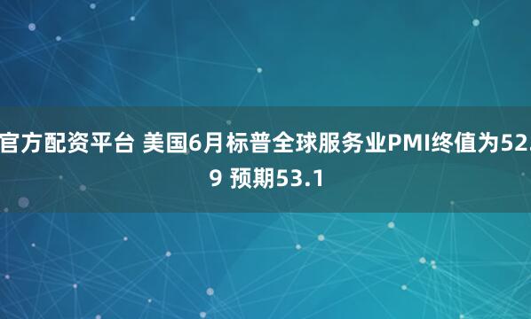 官方配资平台 美国6月标普全球服务业PMI终值为52.9 预期53.1