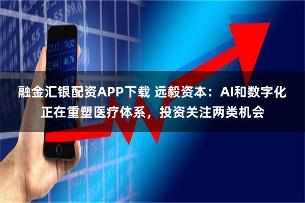 融金汇银配资APP下载 远毅资本：AI和数字化正在重塑医疗体系，投资关注两类机会