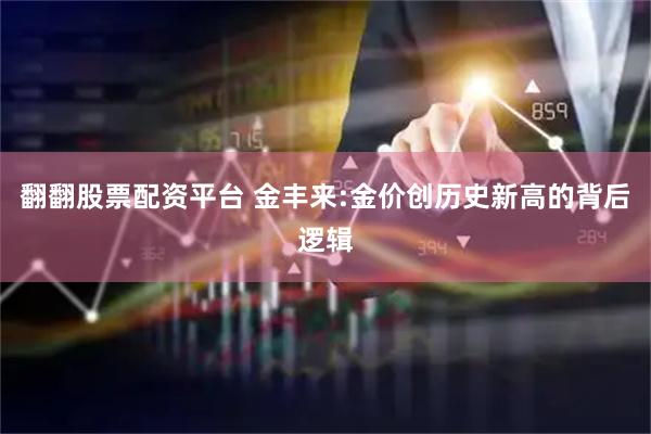 翻翻股票配资平台 金丰来:金价创历史新高的背后逻辑