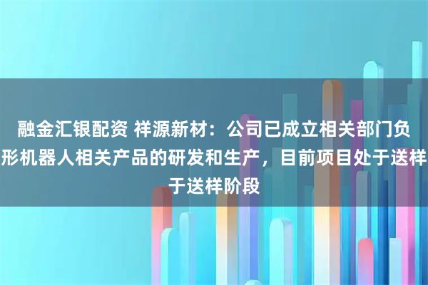 融金汇银配资 祥源新材：公司已成立相关部门负责人形机器人相关产品的研发和生产，目前项目处于送样阶段