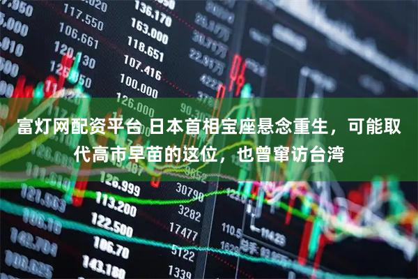 富灯网配资平台 日本首相宝座悬念重生,可能取代高市早苗的这位,也曾窜访台湾