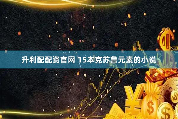 升利配配资官网 15本克苏鲁元素的小说