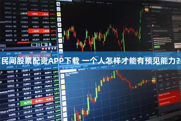 民间股票配资APP下载 一个人怎样才能有预见能力？