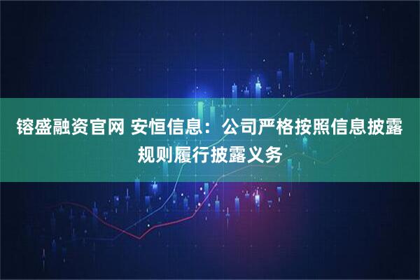 镕盛融资官网 安恒信息：公司严格按照信息披露规则履行披露义务