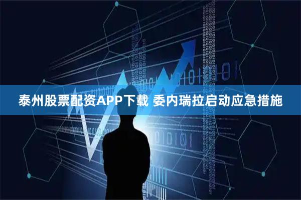 泰州股票配资APP下载 委内瑞拉启动应急措施