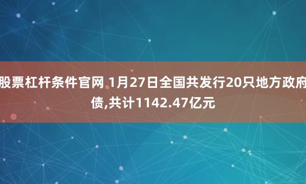 股票杠杆条件官网 1月27日全国共发行20只地方政府债,共计1142.47亿元