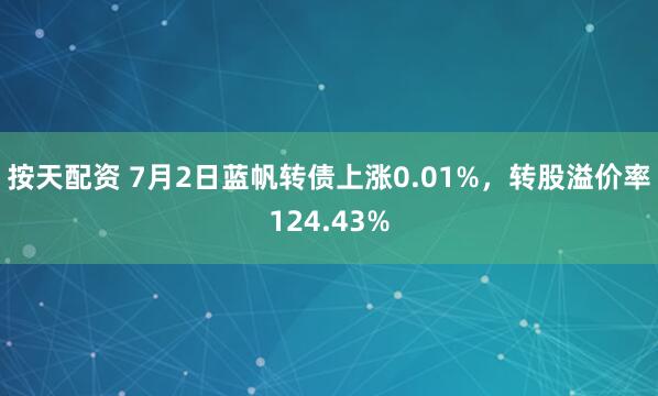 按天配资 7月2日蓝帆转债上涨0.01%，转股溢价率124.43%