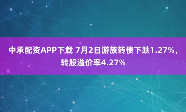 中承配资APP下载 7月2日游族转债下跌1.27%，转股溢价率4.27%