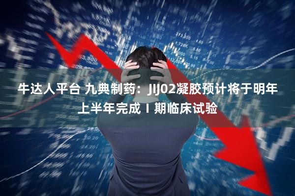 牛达人平台 九典制药:JIJ02凝胶预计将于明年上半年完成Ⅰ期临床试验