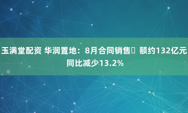 玉满堂配资 华润置地：8月合同销售金额约132亿元 同比减少13.2%